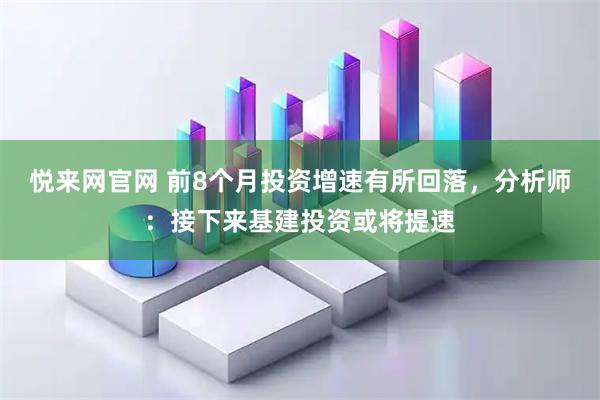 悦来网官网 前8个月投资增速有所回落，分析师：接下来基建投资或将提速