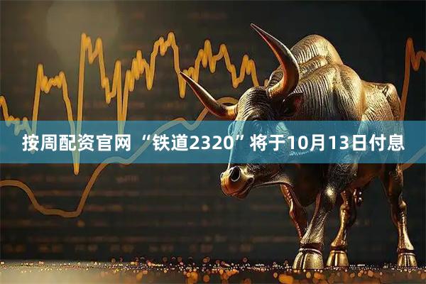 按周配资官网 “铁道2320”将于10月13日付息