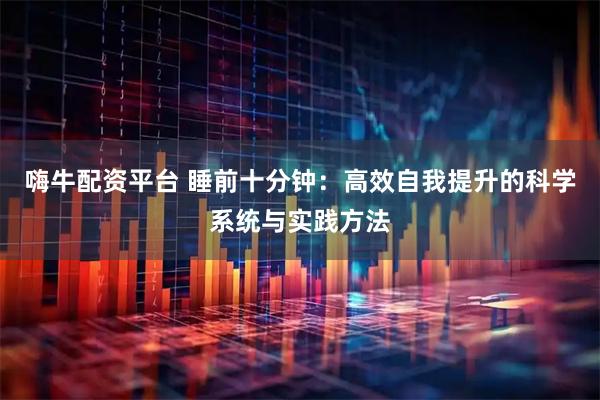 嗨牛配资平台 睡前十分钟：高效自我提升的科学系统与实践方法