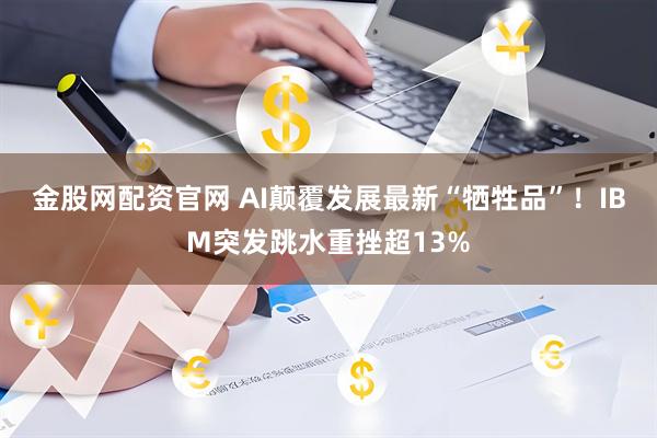 金股网配资官网 AI颠覆发展最新“牺牲品”!IBM突发跳水重挫超13%